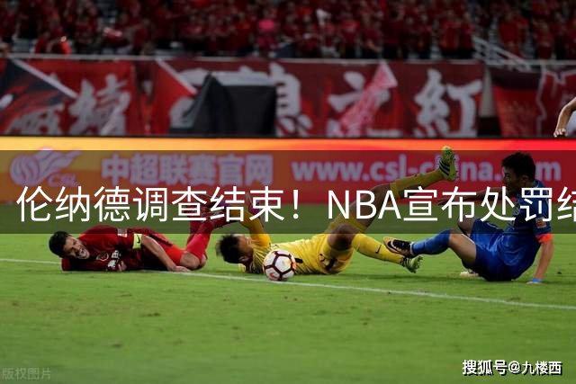 伦纳德调查结束！NBA宣布处罚结果！没收快船5个首轮签